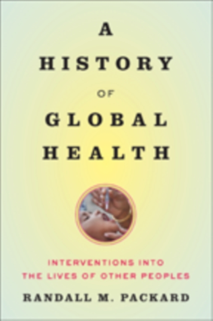 A History of Global Health : Interventions into the Lives of Other Peoples, Hardback Book