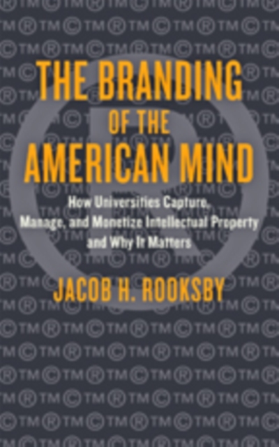 The Branding of the American Mind : How Universities Capture, Manage, and Monetize Intellectual Property and Why It Matters, Hardback Book
