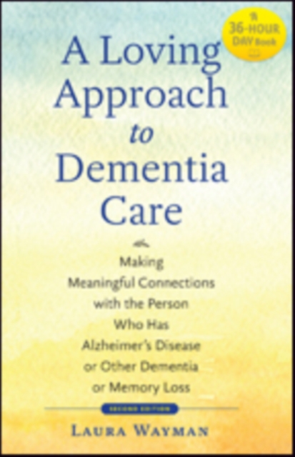 A Loving Approach to Dementia Care : Making Meaningful Connections with the Person Who Has Alzheimer's Disease or Other Dementia or Memory Loss, Paperback / softback Book