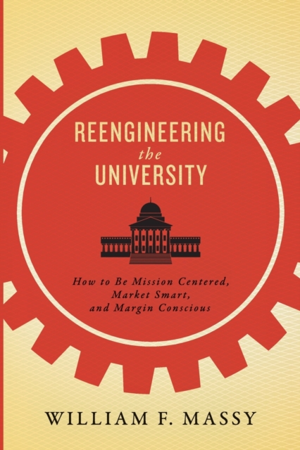Reengineering the University : How to Be Mission Centered, Market Smart, and Margin Conscious, Paperback / softback Book