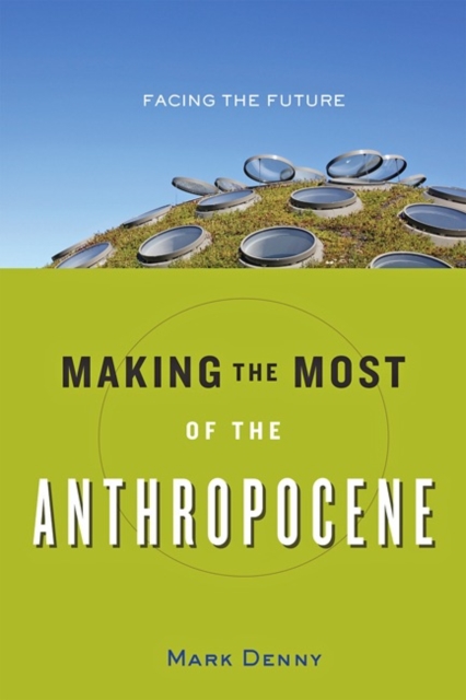 Making the Most of the Anthropocene : Facing the Future, Hardback Book