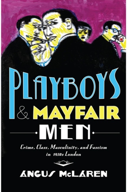 Playboys and Mayfair Men : Crime, Class, Masculinity, and Fascism in 1930s London, Hardback Book