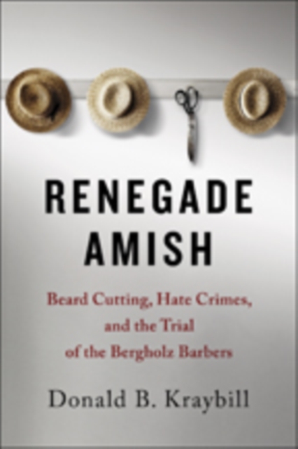 Renegade Amish : Beard Cutting, Hate Crimes, and the Trial of the Bergholz Barbers, Paperback / softback Book