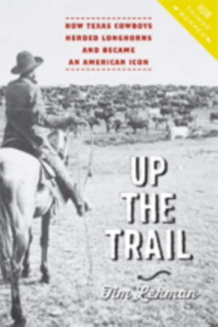 Up the Trail : How Texas Cowboys Herded Longhorns and Became an American Icon, Hardback Book
