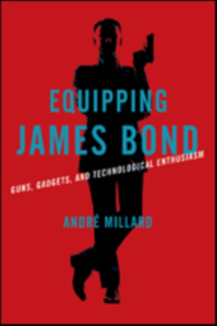 Equipping James Bond : Guns, Gadgets, and Technological Enthusiasm, Hardback Book