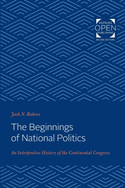 The Beginnings of National Politics : An Interpretive History of the Continental Congress, Paperback / softback Book