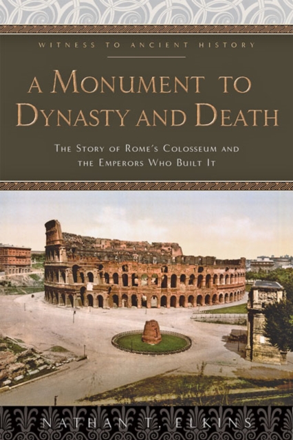 A Monument to Dynasty and Death : The Story of Rome's Colosseum and the Emperors Who Built It, Hardback Book