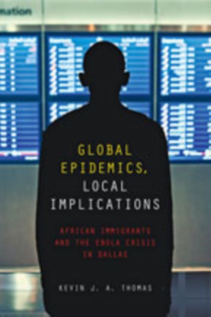 Global Epidemics, Local Implications : African Immigrants and the Ebola Crisis in Dallas, Hardback Book
