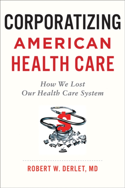 Corporatizing American Health Care : How We Lost Our Health Care System, Paperback / softback Book