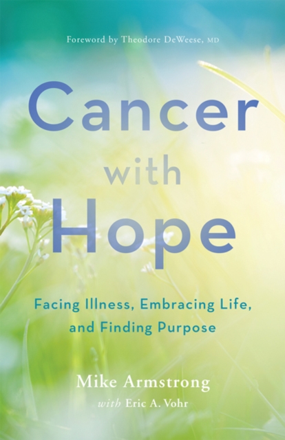 Cancer with Hope : Facing Illness, Embracing Life, and Finding Purpose, Hardback Book