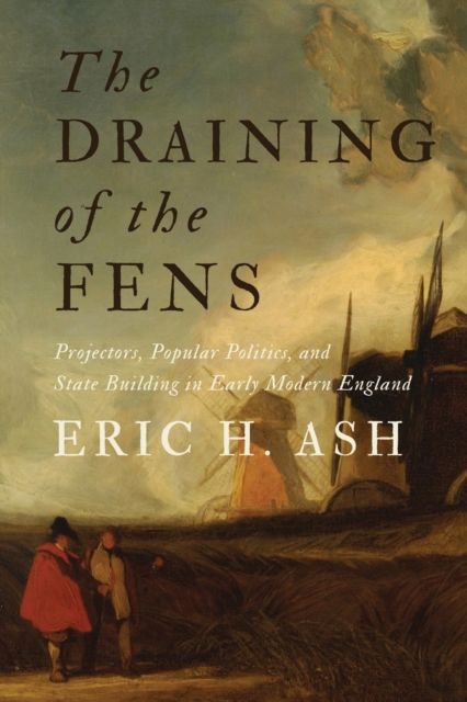 The Draining of the Fens : Projectors, Popular Politics, and State Building in Early Modern England, Paperback / softback Book
