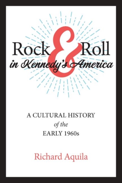Rock & Roll in Kennedy's America : A Cultural History of the Early 1960s, Hardback Book