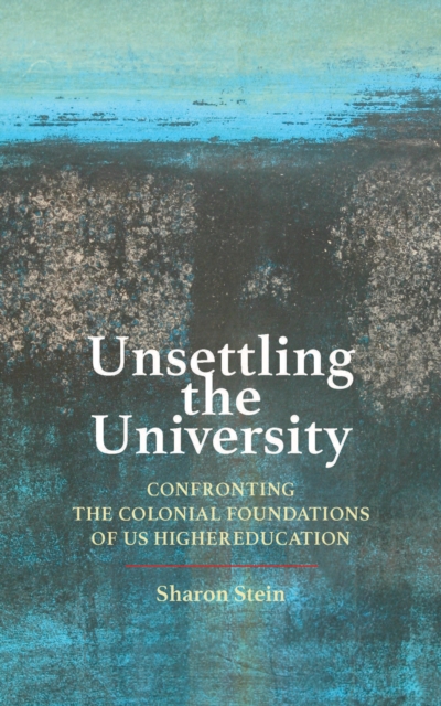 Unsettling the University : Confronting the Colonial Foundations of US Higher Education, Hardback Book