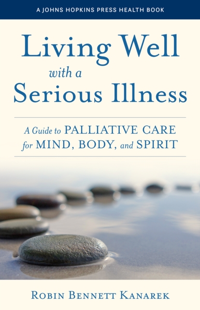 Living Well with a Serious Illness : A Guide to Palliative Care for Mind, Body, and Spirit, Hardback Book