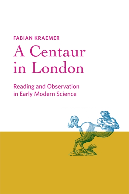 A Centaur in London : Reading and Observation in Early Modern Science, Hardback Book