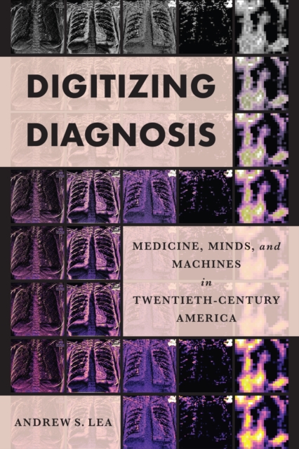 Digitizing Diagnosis : Medicine, Minds, and Machines in Twentieth-Century America, Hardback Book