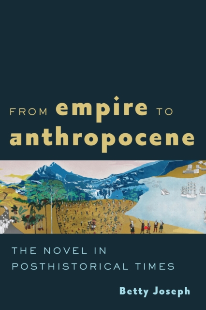 From Empire to Anthropocene : The Novel in Posthistorical Times, Hardback Book