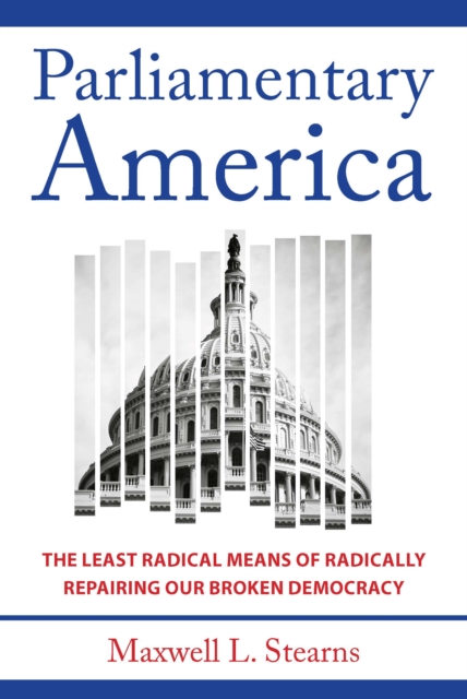 Parliamentary America : The Least Radical Means of Radically Repairing Our Broken Democracy, Hardback Book