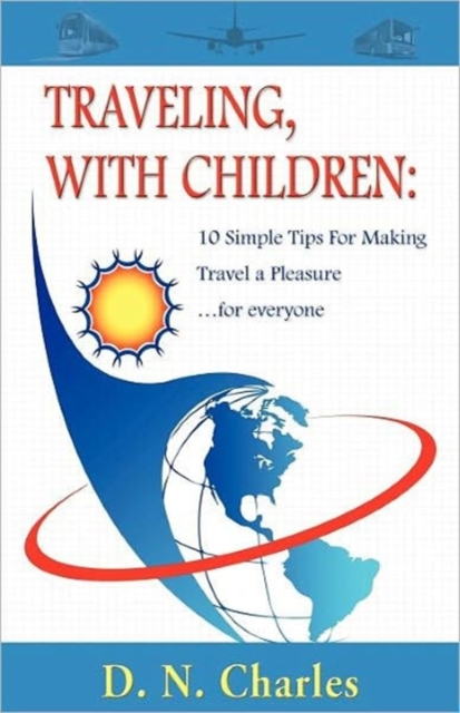Traveling, with Children : 10 Simple Tips for Making Travel a Pleasure...for Everyone, Paperback / softback Book