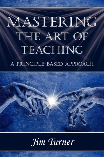 Mastering the Art of Teaching; A Principle Based Approach, Paperback / softback Book