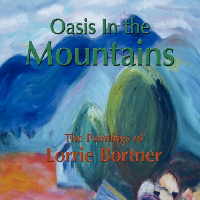 Oasis in the Mountains; The Paintings of Lorrie Bortner, Paperback / softback Book