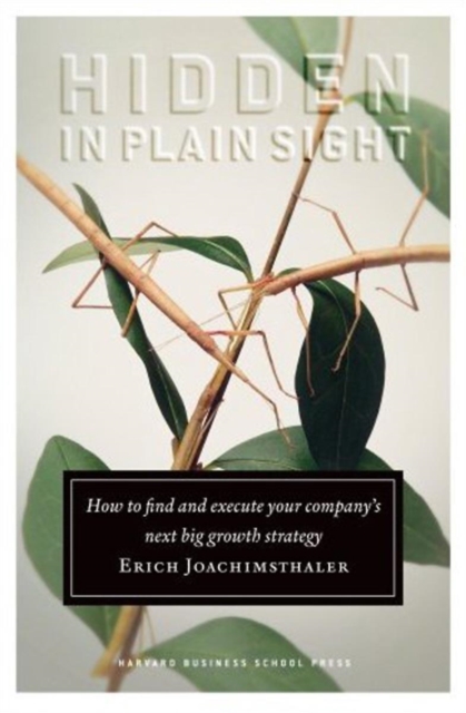 Hidden in Plain Sight : How to Find and Execute Your Company's Next Big Growth Strategy, Hardback Book