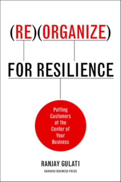 Reorganize for Resilience : Putting Customers at the Center of Your Business, Hardback Book