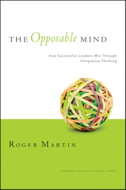 The Opposable Mind : How Successful Leaders Win Through Integrative Thinking, Hardback Book