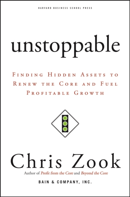 Unstoppable : Finding Hidden Assets to Renew the Core and Fuel Profitable Growth, EPUB eBook