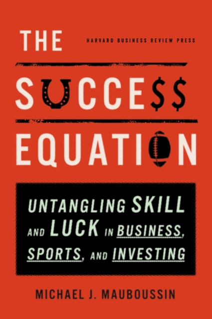 The Success Equation : Untangling Skill and Luck in Business, Sports, and Investing, Hardback Book