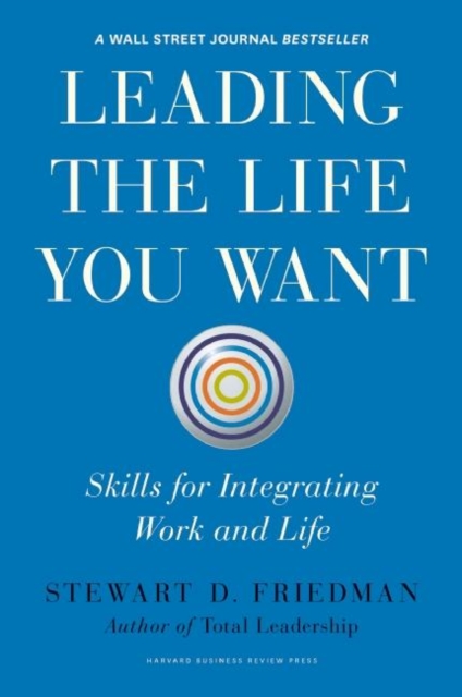 Leading the Life You Want : Skills for Integrating Work and Life, Hardback Book