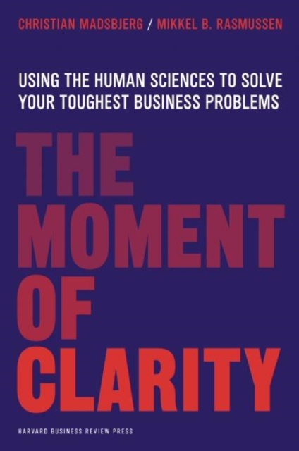 The Moment of Clarity : Using the Human Sciences to Solve Your Toughest Business Problems, Hardback Book
