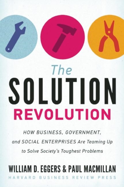 The Solution Revolution : How Business, Government, and Social Enterprises are Teaming Up to Solve Society's Toughest Problems, Hardback Book