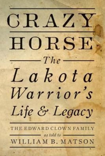 Crazy Horse : The Lakota Warrior's Life & Legacy: the Edward Clown Family, Hardback Book