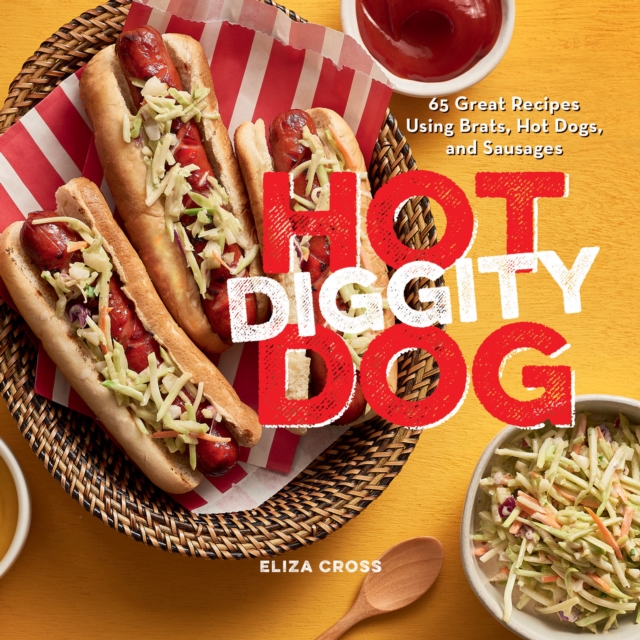 Hot Diggity Dog : 65 Great Recipes Using Brats, Hot Dogs, and Sausages, EPUB eBook