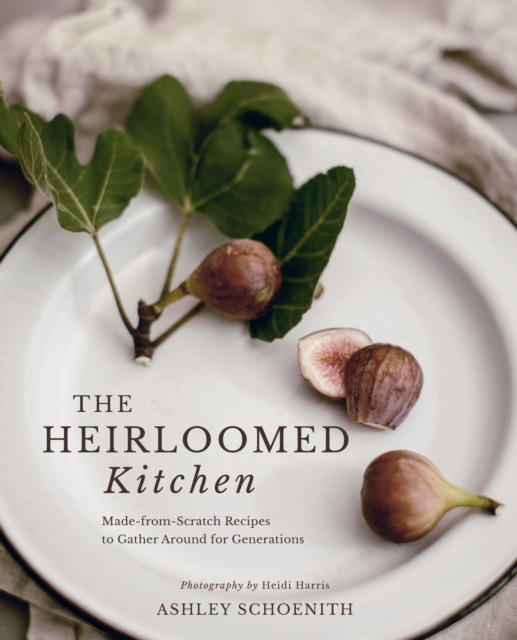 Heirloomed Kitchen : Made-from-Scratch Recipes to Gather Around for Generations, EPUB eBook