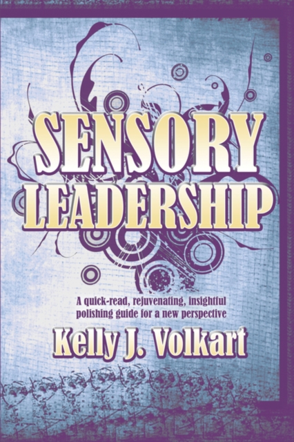 Sensory Leadership : A Quick-Read, Rejuvenating, Insightful Polishing Guide for a New Perspective, Paperback / softback Book