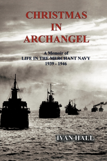 Christmas in Archangel : A Memoir of Life in the Merchant Navy 1939 - 1946, Paperback / softback Book