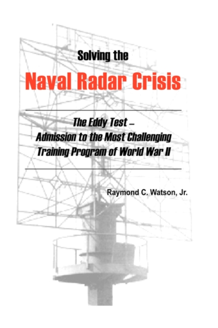 Solving The Naval Radar Crisis : The Eddy Test - Admission to the Most Unusual Training Program of World War II, Hardback Book