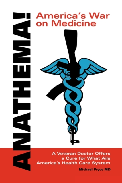 Anathema! America's War on Medicine : A Veteran Doctor Offers a Cure for What Ails America's Health Care System, Paperback / softback Book