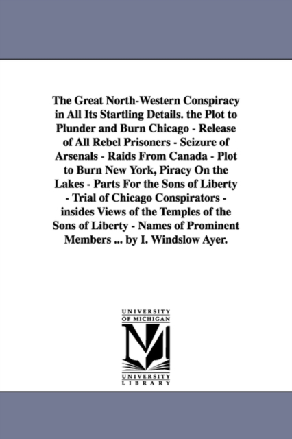The great north-western conspiracy in all its startling details. The plot to plunder and burn Chicago - release of all Rebel prisoners - seizure of arsenals - raids from Canada - plot to burn New York, Paperback / softback Book
