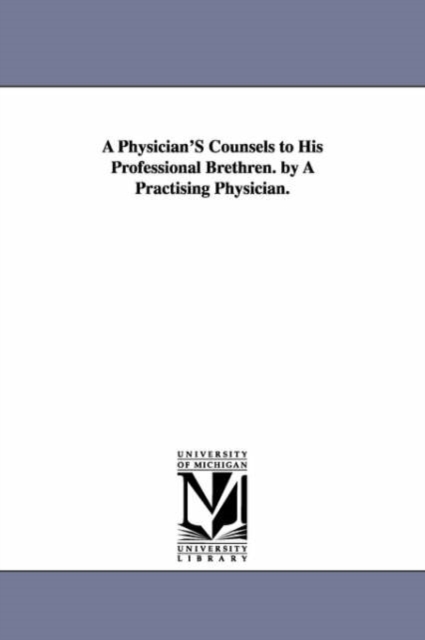 A Physician'S Counsels to His Professional Brethren. by A Practising Physician., Paperback / softback Book
