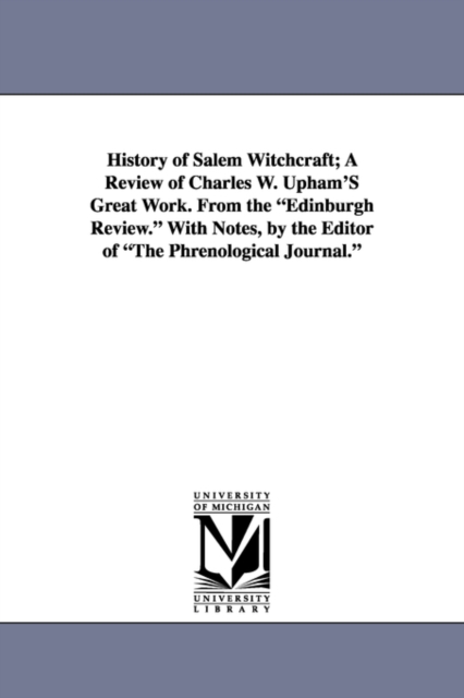 History of Salem Witchcraft; A Review of Charles W. Upham's Great Work. from the Edinburgh Review. with Notes, by the Editor of the Phrenological Jour, Paperback / softback Book