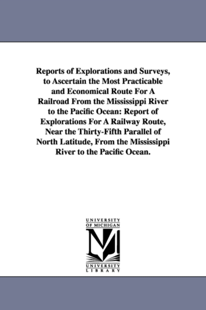 Reports of Explorations and Surveys, to Ascertain the Most Practicable and Economical Route for a Railroad from the Mississippi River to the Pacific O, Paperback / softback Book