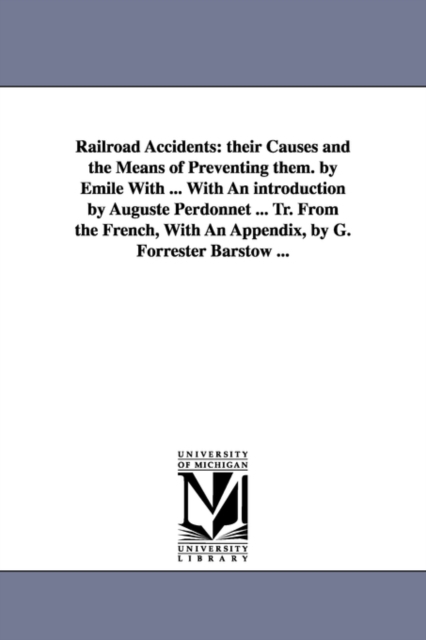 Railroad Accidents : Their Causes and the Means of Preventing Them. by Emile with ... with an Introduction by Auguste Perdonnet ... Tr. Fro, Paperback / softback Book
