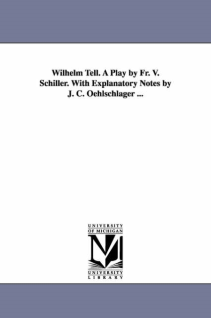 Wilhelm Tell. A Play by Fr. V. Schiller. With Explanatory Notes by J. C. Oehlschlager ..., Paperback / softback Book