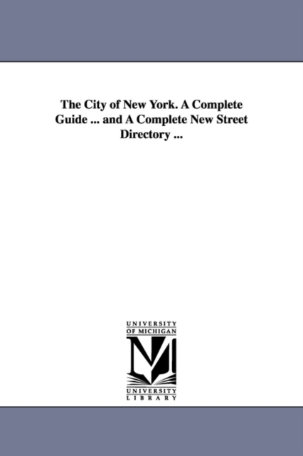 The City of New York. A Complete Guide ... and A Complete New Street Directory ..., Paperback / softback Book