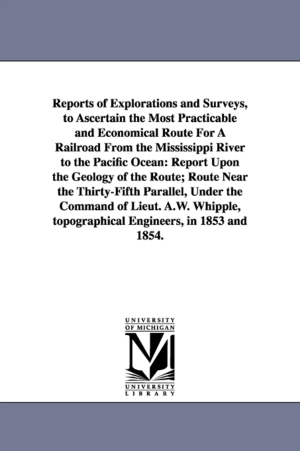 Reports of Explorations and Surveys, to Ascertain the Most Practicable and Economical Route for a Railroad from the Mississippi River to the Pacific O, Paperback / softback Book