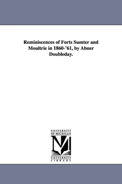 Reminiscences of Forts Sumter and Moultrie in 1860-'61, by Abner Doubleday., Paperback / softback Book
