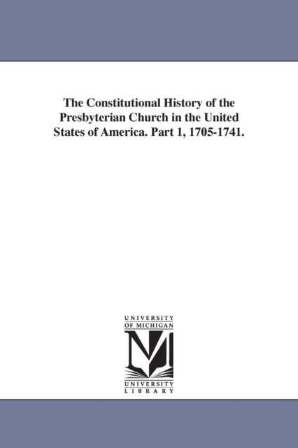 The Constitutional History of the Presbyterian Church in the United States of America. Part 1, 1705-1741., Paperback / softback Book